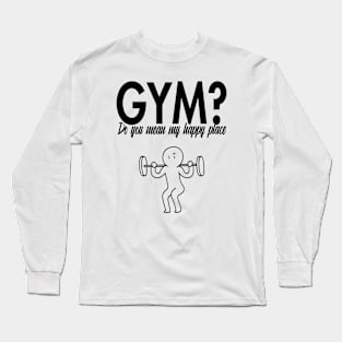 Gym? Do you mean my happy place Long Sleeve T-Shirt